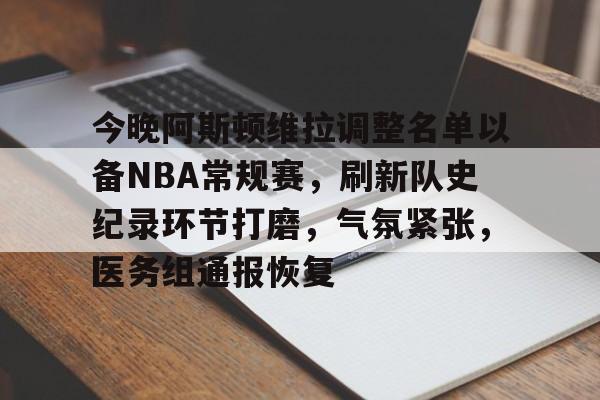 九游会9games-关于今晚阿斯顿维拉调整名单以备NBA常规赛，刷新队史纪录环节打磨，气氛紧张，医务组通报恢复的信息